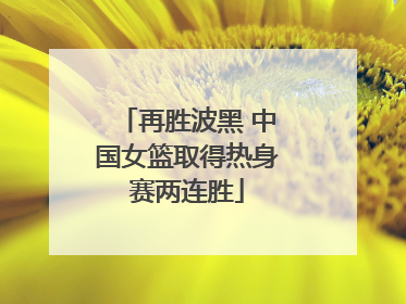再胜波黑 中国女篮取得热身赛两连胜